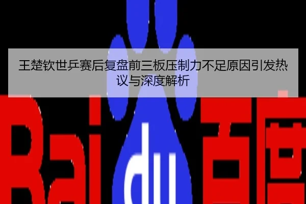 王楚钦世乒赛后复盘前三板压制力不足原因引发热议与深度解析