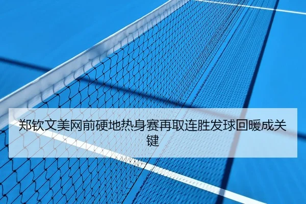 郑钦文美网前硬地热身赛再取连胜发球回暖成关键