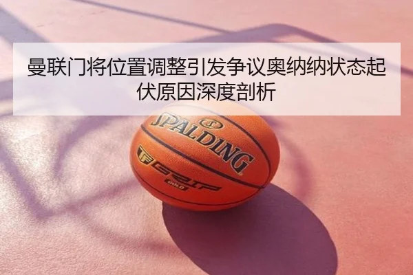 曼联门将位置调整引发争议奥纳纳状态起伏原因深度剖析