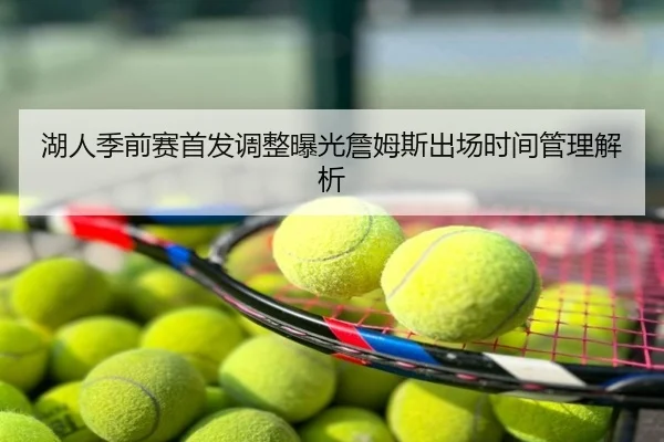 湖人季前赛首发调整曝光詹姆斯出场时间管理解析